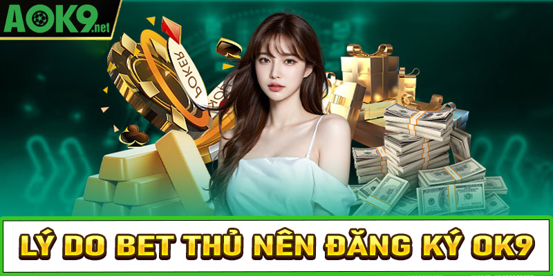 Lý do anh chị em bet thủ nên đăng ký OK9 để tham gia trải nghiệm