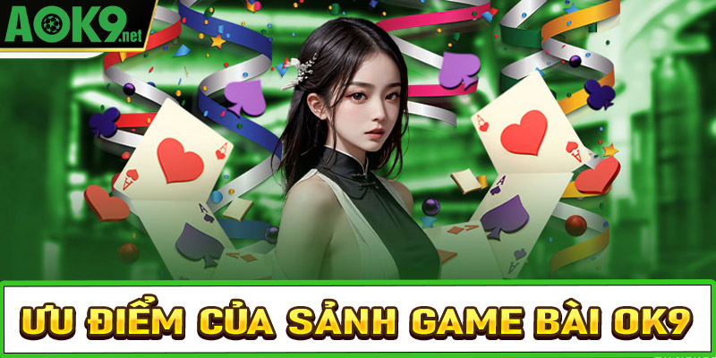 Những ưu điểm nổi bật nhất tạo lên sức hút của game bài OK9