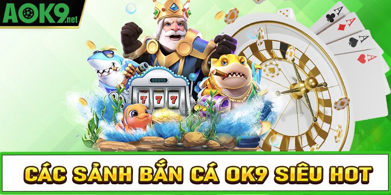 Những sảnh game bắn cá OK9 được nhiều người chơi lựa chọn nhiều nhất 